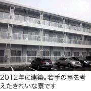 2012年に建築。若手のことを考えたきれいな寮です